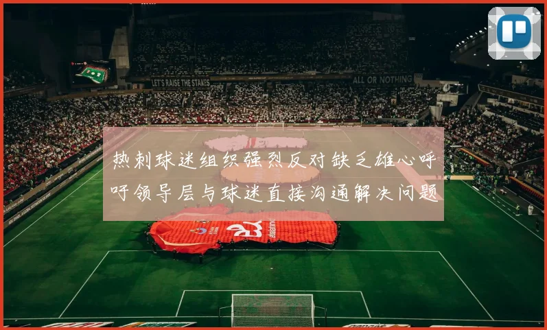 热刺球迷组织强烈反对缺乏雄心呼吁领导层与球迷直接沟通解决问题