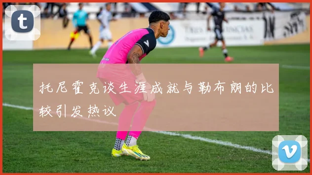 托尼霍克谈生涯成就与勒布朗的比较引发热议