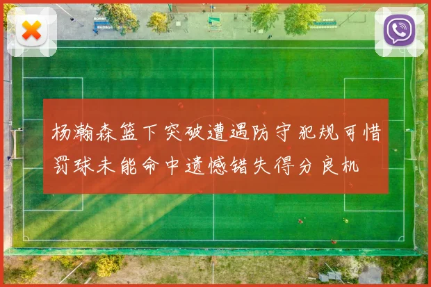 杨瀚森篮下突破遭遇防守犯规可惜罚球未能命中遗憾错失得分良机