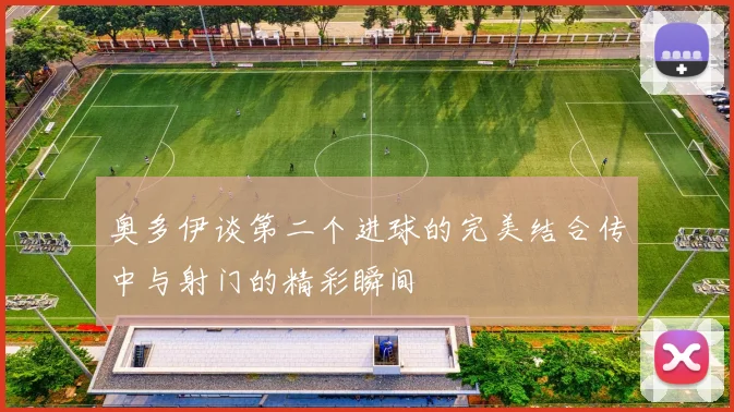 奥多伊谈第二个进球的完美结合传中与射门的精彩瞬间