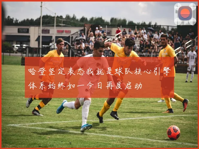 哈登坚定表态我就是球队核心引擎体系始终如一今日再度启动