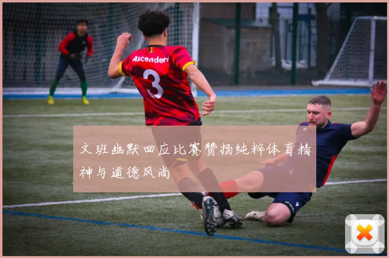 文班幽默回应比赛赞扬纯粹体育精神与道德风尚