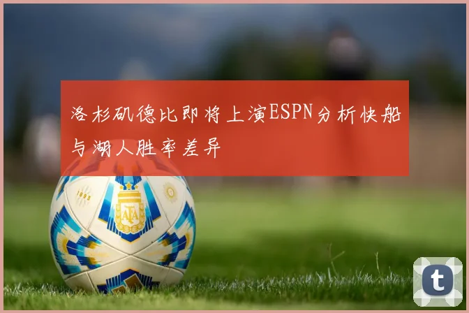 洛杉矶德比即将上演ESPN分析快船与湖人胜率差异