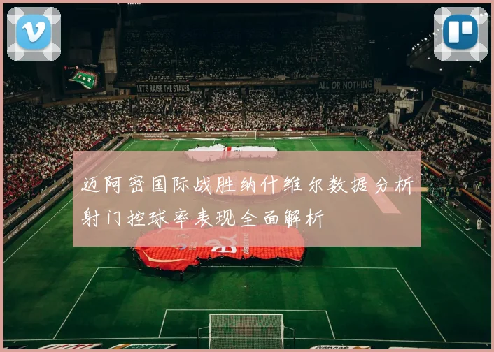 迈阿密国际战胜纳什维尔数据分析射门控球率表现全面解析