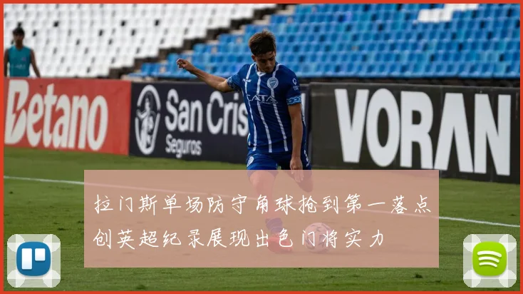 拉门斯单场防守角球抢到第一落点创英超纪录展现出色门将实力