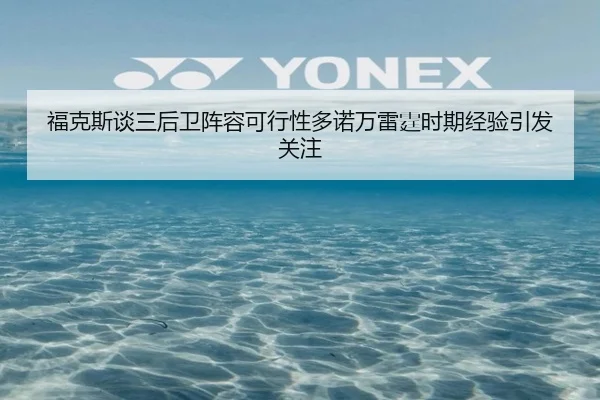 福克斯谈三后卫阵容可行性多诺万雷霆时期经验引发关注（zosprt）